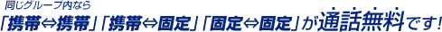 同じグループ内なら「携帯⇔携帯」「携帯⇔固定」「固定⇔固定」が通話無料です！
